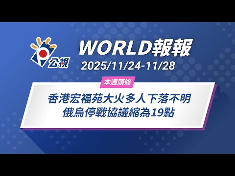 《World報報》香港宏福苑大火多人下落不明 俄烏停戰協議縮為19點｜2025/11/24-11/28