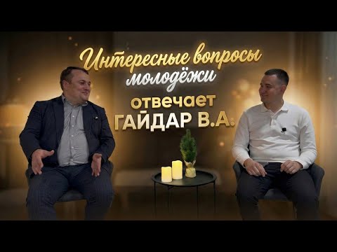 Интересные вопросы молодёжи. Отвечает Гайдар В.А.