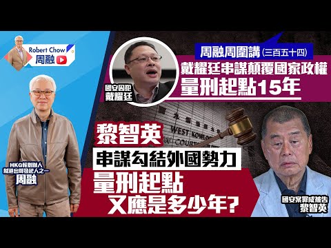 周融周圍講(三百五十四) 戴耀廷串謀顛覆國家政權 量刑起點15年 黎智英串謀勾結外國勢力 量刑起點又應是多少年？