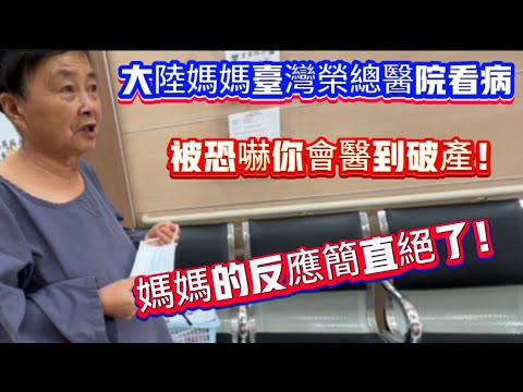 大陸媽媽台灣榮總醫院看病體檢，被恐嚇你會醫到破產！媽媽的反應簡直絕了！