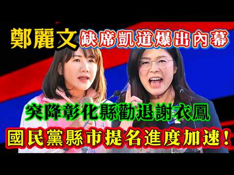 鄭麗文缺席凱道爆出內幕,突降彰化縣勸退謝衣鳳,國民黨縣市提名進度加速!#鄭麗文
