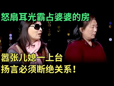 怒扇耳光霸占婆婆的房，嚣张儿媳一上台，扬言就要断绝关系，专家团都无奈了【王芳王为念调解】