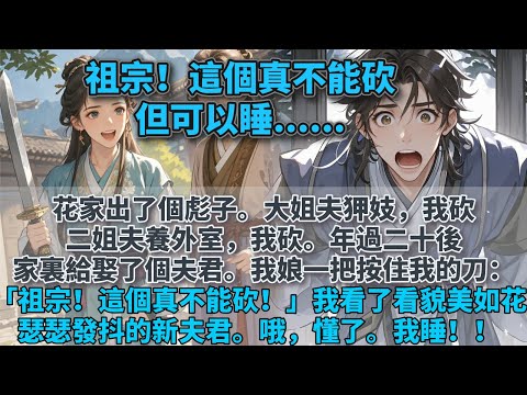 完結溫馨甜寵文：花家出了個彪子。大姐夫狎妓，我砍。二姐夫養外室，我砍。年過二十，家裏給娶了個夫君，我娘一把按住我的刀：「祖宗！這個真不能砍！」我看了看瑟瑟發抖的新夫君。哦，懂了。我睡。#甜寵 #小說