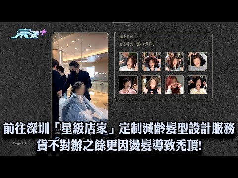 前往深圳「星級店家」定制減齡髮型設計服務 貨不對辦之餘更因燙髮導致禿頂!