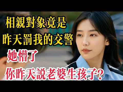 相親對象竟是昨天罰我的交警,她懵了,昨天你說老婆生孩子?