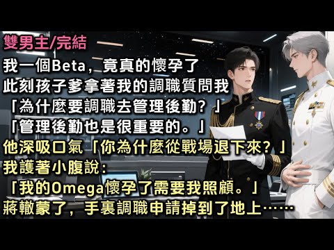 我一個Beta竟懷孕了。此刻孩子爹拿著我的調職質問「為什麼要調去後勤？」「後勤也很重要」他深吸口氣「為什麼突然從戰場退下來？」我護著小腹說「我的Omega懷孕了」蔣轍懵了，手裏的調職申請掉到了地上