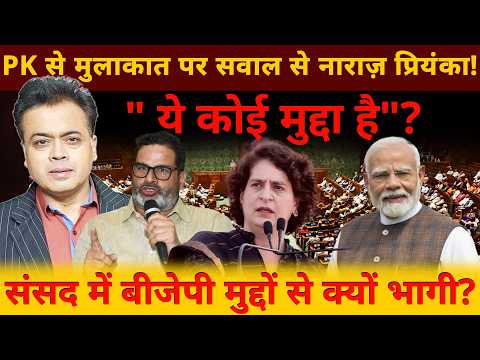 PK से मुलाकात पर सवाल से नाराज़ प्रियंका! "ये कोई मुद्दा है"? संसद में बीजेपी मुद्दों से क्यों भागी?