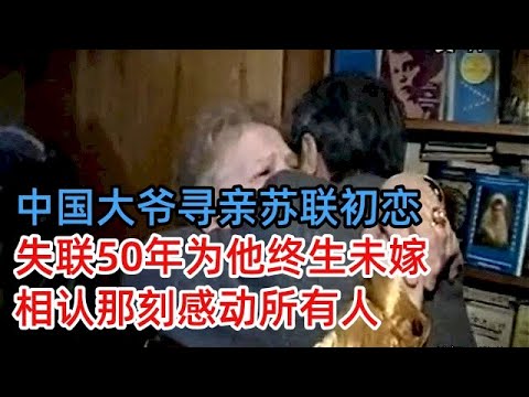 72岁中国大爷跨国寻亲，寻找失联50年的苏联初恋，谁料对方为他终生未嫁，相认那刻感动所有人