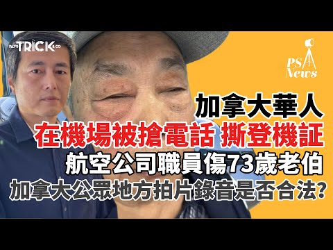 PS News｜加拿大華人在機場被職員搶電話 撕登機証｜73歲老伯受傷｜到底加拿大公眾地方拍片錄音是否合法？