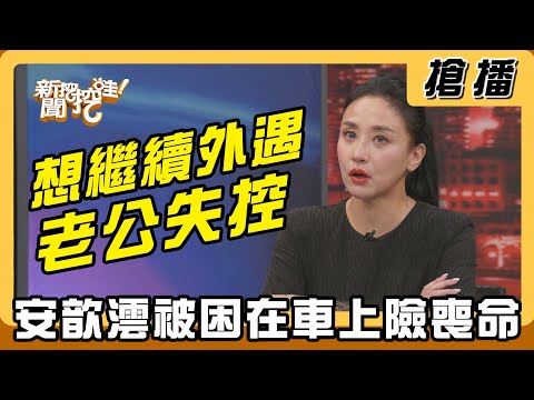 【搶播】想繼續外遇老公失控 安歆澐被困在車上險喪命