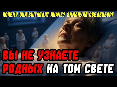Вы НЕ УЗНАЕТЕ РОДНЫХ на ТОМ СВЕТЕ! Почему они выглядят иначе? Эммануил Сведенборг