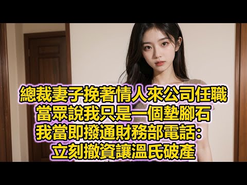 總裁妻子挽著情人來公司任職，當眾說我只是一個墊腳石，我當即撥通財務部電話：立刻撤資讓溫氏破產