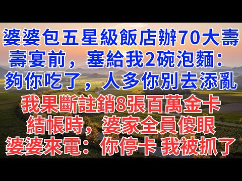 婆婆包五星級飯店辦70大壽，壽宴前，塞給我2碗泡麵：夠你吃了，人多你別去添亂，我果斷註銷8張百萬金卡，結帳時，婆家全員傻眼！婆婆來電：你停卡，我被抓了！#為人處世#故事#故事#小說#戀愛#情感#婚姻