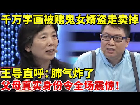 千万字画被赌鬼女婿偷梁换柱,一段对话王导直呼:肺气炸了!父母真实身份令全场震惊【王芳王为念访谈】