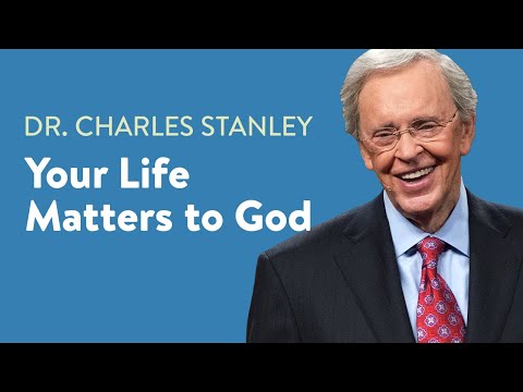 Your Life Matters to God – Dr. Charles Stanley