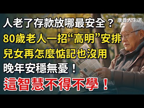 人老了存款放哪最安全？ 80歲老人一招「高明」安排，兒女再怎麼惦記也沒用，晚年安穩無憂！這智慧不得不學！​【康養人生道】 #康養人生道 #上了年紀該明白的事 #養老 #聰明老人#晚年幸福