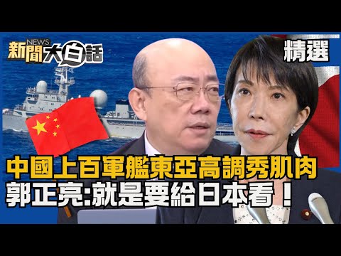 【#精選】中日關係緊繃！中國上百軍艦東亞高調秀肌肉 郭正亮:就是要給日本看！【#新聞大白話】#熱搜大來賓#高市早苗#中國#郭正亮