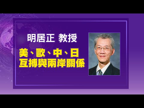 【政經講座】美、歐、中、日互搏與兩岸關係｜明居正 教授｜全球政經風暴下，台灣的機遇與挑戰｜@新聞大破解
