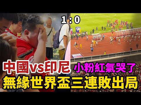 中國vs印尼，小粉紅氣哭了，國足0:1慘輸印尼，時隔68年再破紀錄，無緣世界盃三連敗出局，球迷失望透頂再也不看國足了