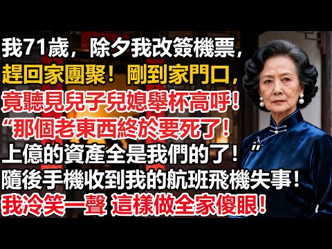 【我71歲】除夕我改簽機票趕回家團聚！剛到家門口竟聽見兒子兒媳舉杯高呼！“那個老東西終於要死了！上億的資產全是我們的了！”隨後手機收到我的航班飛機失事的消息！我冷笑一聲 這樣做全家傻眼！