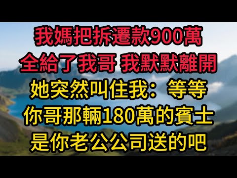我媽把拆遷款900萬全給了我哥，我默默離開，她突然叫住我：等等，你哥那輛180萬的賓士，是你老公公司送的吧