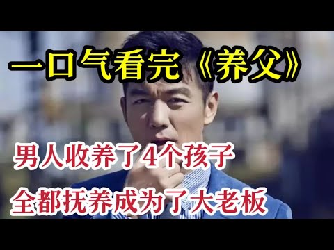 一口气看完《养父的花样年华》穷小伙含辛茹苦养大4个别人的孩子，全部成为了大老板！