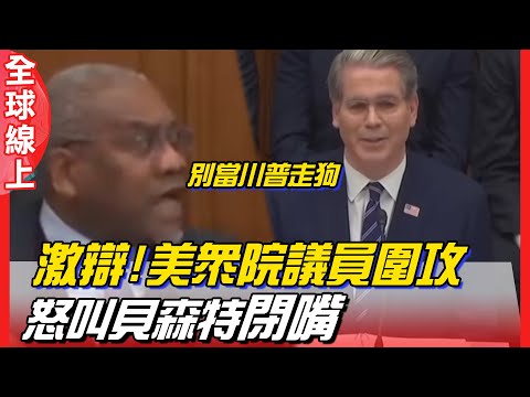 美眾院上演巔峰罵戰 叫貝森特閉嘴 議員圍攻別當川普走狗 | 全球線上