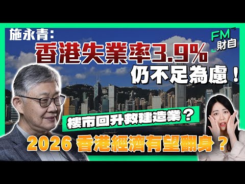 2026香港經濟有望翻身？施永青︰香港失業率3.9%仍不足為慮 ！樓市回升救建造業？［CC字幕］