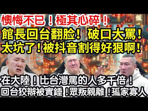 懊悔不已！極其心碎！館長回台翻脸！破口大罵！太坑了！被抖音割得好狠啊！這也被說！那也被罵！在大陸！比台灣罵的人多千倍啊！回台狡辯再被實錘！眾叛親離！孤家寡人！