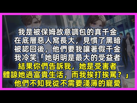 我是被保姆故意調包的真千金，在底層惡人窩長大，見慣了黑暗，被認回後，他們要我讓著假千金，我冷笑「她明明是最大的受益者，結果你們告訴我，她是受害者，而我挨打挨駡？」他們不知我從不需要淺薄的寵愛