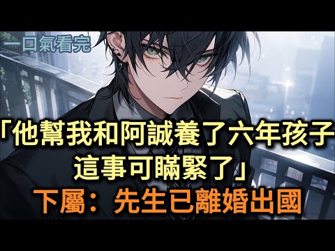 "他幫我和阿誠養了六年孩子，這事可瞞緊了"下屬：先生已離婚出國#小说 #爽文