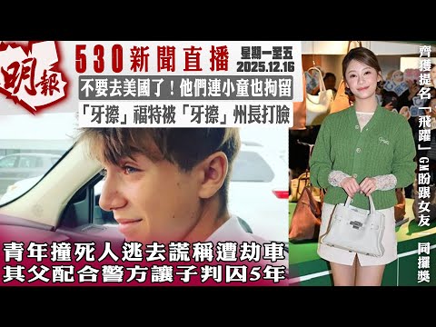明報五點半新聞直播 (2025.12.16) ︳青年撞死人逃去謊稱遭劫車 其父配合警方讓子判囚5年︳不要去美國了！他們連小童也拘留︳「牙擦」福特被「牙擦」州長打臉
