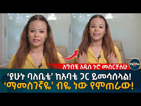 አግብቼ አዲስ ኑሮ መስርቻለሁ ‘ያሁኑ ባለቤቴ’ ከአባቴ ጋር ይመሳሰላል! ‘ማመስገኛዬ’ ብዬ ነው የምጠራው! Ethiopia | Eyoha Media |