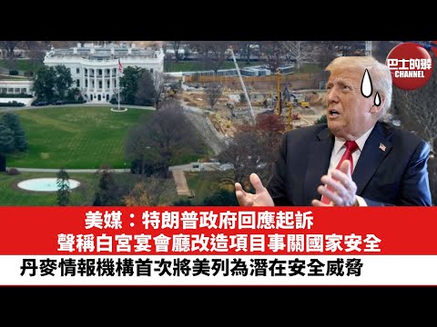 【晨早直播】美媒：特朗普政府回應起訴，聲稱白宮宴會廳改造項目事關國家安全。丹麥情報機構首次將美列為潛在安全威脅。25年12月17日