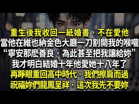 重生後我收回一紙結婚證書，不在愛他，當他在維也納金色大廳一刀割開我咽喉“寧安那麼善良，為此甚至把我讓給你”我才明白結婚十年他愛她十八年了