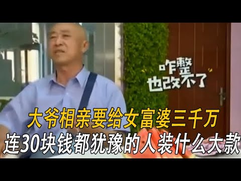 大爺相親要給女富婆三千萬，結果遭訓斥：連30塊錢都猶豫的人裝什麽大款#情感 #綜藝 #中老年相親