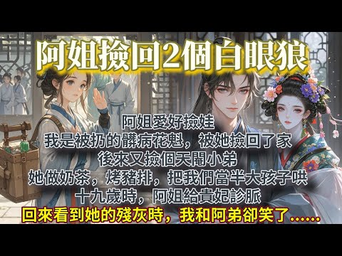 完結復仇權謀文：阿姐愛好撿娃。我是被扔的髒病花魁，被她撿回了家。後來又撿個天閹小弟。她做奶茶，烤豬排，把我們當半大孩子哄。十九歲時，阿姐給貴妃診脈，回來看到她的殘灰時，我和阿弟都笑了。