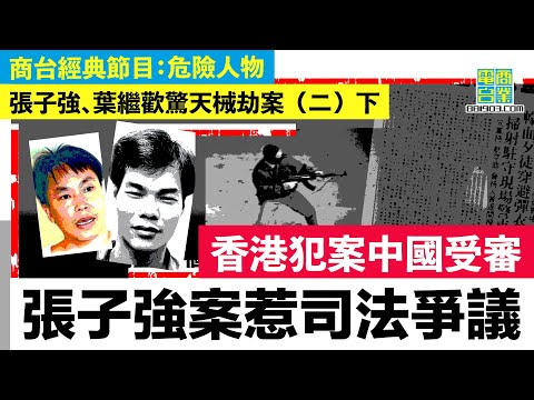 【香港犯罪盤點‧兩大賊王驚天械劫案(二)下】張子強於廣州落網，但案發地、證據皆喺香港，點解於中國審訊？/中港司法制度差異 引發人權、香港審核權問題
