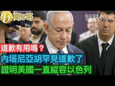 道歉有用嗎？ 內塔尼亞胡罕見道歉了 證明美國一直縱容以［智慧如水 - 高B哥 GBG］