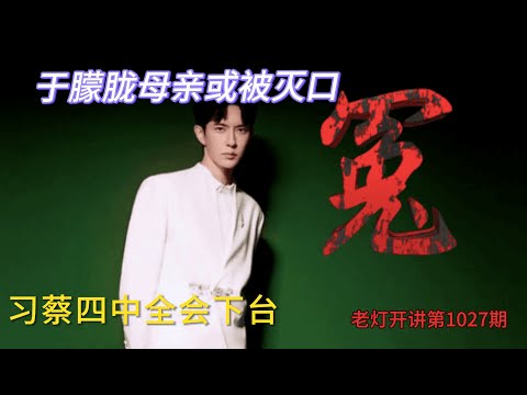 惨烈：于朦胧母亲自尽或被灭口，四中全会习蔡二人遭逼退， 中共大幅调整政治路线。  《老灯开讲第1027期》