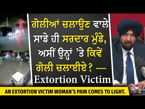“ ਗੋਲੀਆਂ ਚਲਾਉਣ ਵਾਲੇ ਸਾਡੇ ਹੀ ਸਰਦਾਰ ਮੁੰਡੇ , ਅਸੀਂ ਉਨ੍ਹਾਂ ’ਤੇ ਕਿਵੇਂ ਗੋਲੀ ਚਲਾਈਏ ? ” — Extortion Victim