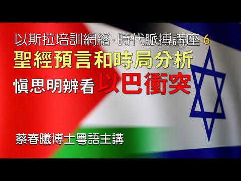 【時代脈搏講座 6】慎思明辨看以巴衝突 (粵語/中文字幕) [蔡春曦博士主講]