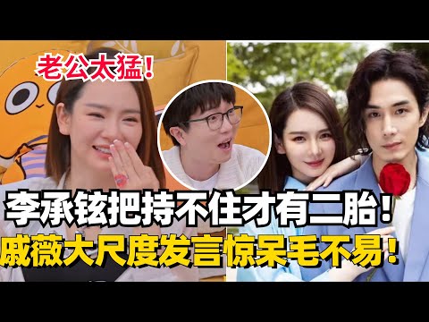 #戚薇 太敢说!自爆二胎是因为#李承铉 把持不住才怀上!大谈性教育尺度爆表!【毛雪汪】#综艺 #搞笑 #娱乐