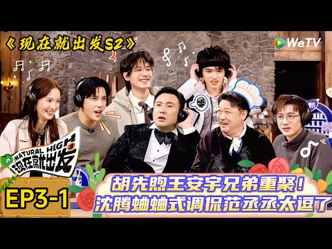 【现在就出发 第2季】 第3期上：胡先煦王安宇兄弟重聚！沈腾蛐蛐范丞丞  | Natural High S2#现在就出发2#综艺#沈腾#王安宇#金晨#白敬亭#宋亚轩#贾冰