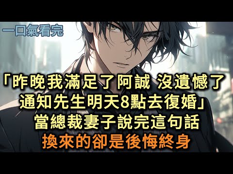 「昨晚我確實滿足了阿誠，沒有遺憾了，通知先生明天八點去復婚」，當總裁妻子說完這句話，換來的卻是後悔終身#小说 #爽文