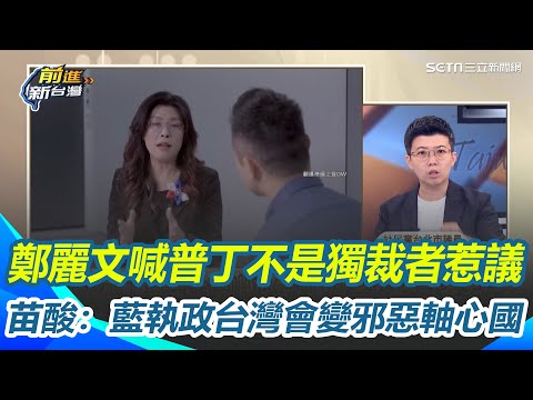 鄭麗文喊普丁不是獨裁者惹議！苗博雅酸：藍執政台灣會變邪惡軸心國 德國之聲專訪吐驚句！阿苗：鄭麗文明白告訴你他要親中│【前進新台灣】｜三立新聞網 SETN.com