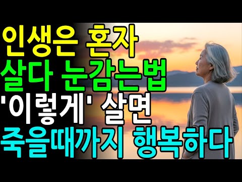 노후에 혼자면 축복인 이유ㅣ노후에 혼자 행복하게 살다 눈 감는법 9가지ㅣ노후지혜ㅣ노년의삶