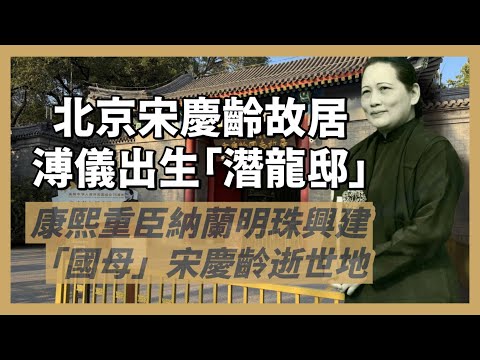 納蘭明珠邸⇨成親王府⇨醇親王府⇨宋慶齡故居｜從清朝親王府到中共副主席住所，見證中國近代歷史｜末代皇帝溥儀出生地｜「國母」宋慶齡逝世地｜人生賈心星
