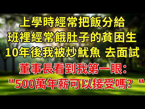 上學時經常把飯分給班裡經常餓肚子的貧困生，10年後我被炒魷魚面試新公司，面試官看到我的第一眼，立馬上報董事長：老闆我開500萬年薪不過分吧？#人生感悟 #故事分享 #故事頻道 #情感