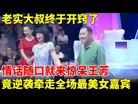 老实大叔终于开窍了，情话随口就来惊呆王芳，竟逆袭牵走全场最美女嘉宾【王芳王为念当红娘】